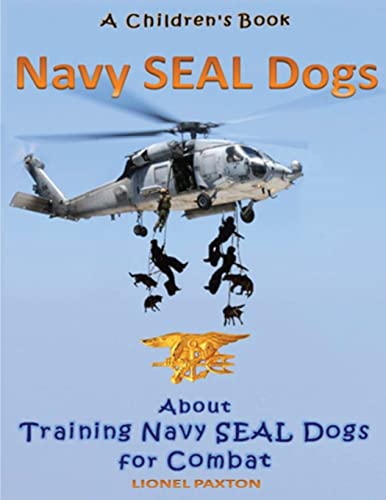 Navy Seal Dogs: A Children's Book About Training Navy Seal Dogs for Combat: Fun Facts & Pictures About Navy Seal Dog Soldiers, Not Your Normal K9!