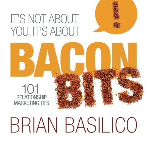 It's Not About You, It's About Bacon Bits!: 101 Relationship Marketing Tips!