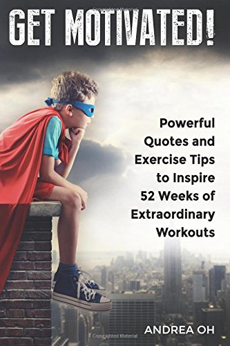 Get Motivated!: Powerful Quotes and Exercise Tips to Inspire 52 Weeks of Extraordinary Workouts
