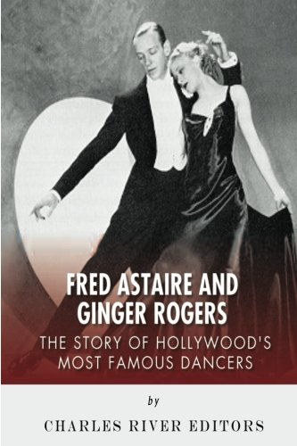 Fred Astaire and Ginger Rogers: The Story of Hollywood's Most Famous Dancers
