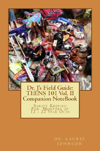Dr. J's Field Guide: TEENS 101 Vol. II Companion NoteBook: Sanity Keeping For Mentors of 12 - 22 Year Olds (Dr. J's Field Guide Series, Band 2)