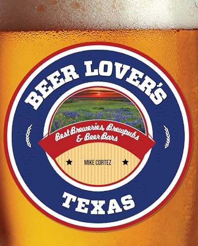 Beer Lover's Texas: Best Breweries, Brewpubs & Beer Bars (Beer Lovers Series)