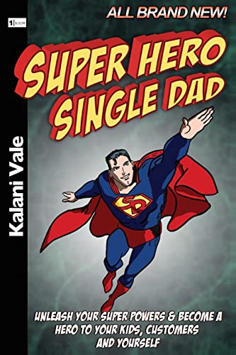 Super Hero Single Dad: Unleash Your Super Powers & Become a Hero to Your Kids, Customers & Yourself