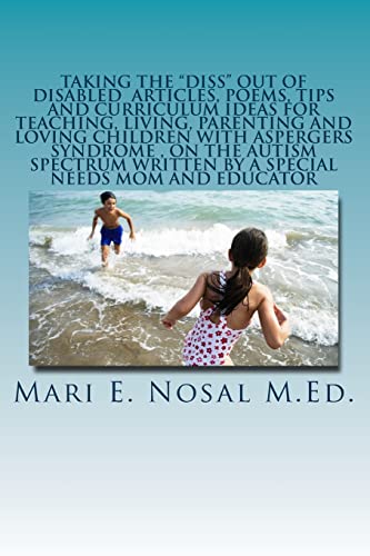Taking The Diss Out Of Disabled Articles, Poems, Tips And Curriculum Ideas For Teaching, Living, Parenting And Loving Children With Aspergers Syndrome ... Written By A Special Needs Mom And Educator