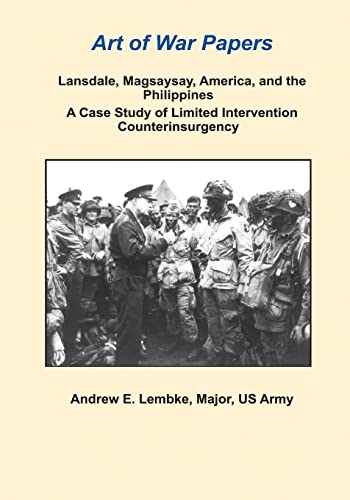 Lansdale, Magsaysay, America, and the Philippines: A Case Study of Limited Intervention Counterinsurgency (Art of War Papers)