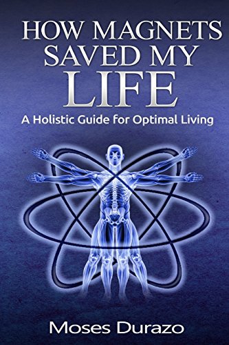 How Magnets Saved My Life: A Holistic Guide for Optimal Living