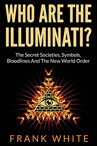 Who Are the Illuminati? the Secret Societies, Symbols, Bloodlines and the New World Order