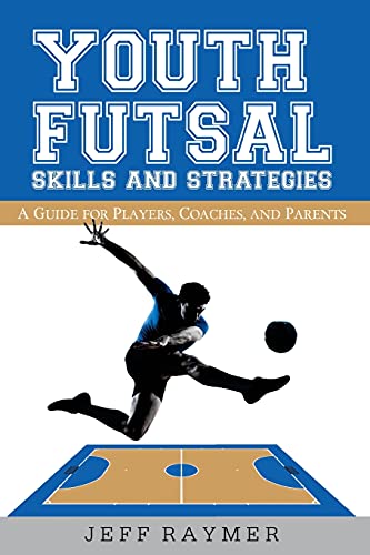 Youth Futsal Skills and Strategies: A Guide for Players, Coaches, and Parents