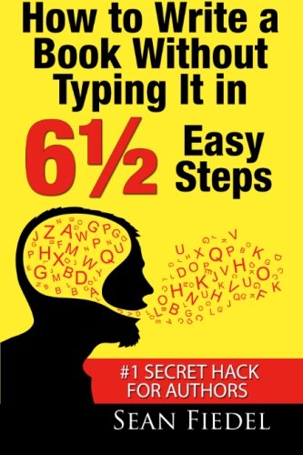 How To Write A Book Without Typing It in 6½ Easy Steps: #1 Secret Hack for Authors: (The Blueprint Author Coaches Use to "Write" a Book with Less Effort, No Writer's Block and Faster Results)