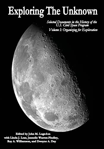 Exploring the Unknown: Selected Documents in the History of the U.S. Civil Space Program, Volume I: Organizing for Exploration (The NASA History Series)