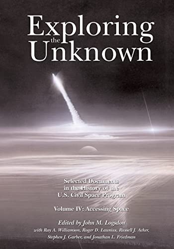 Exploring the Unknown: Selected Documents in the History of the U.S. Civil Space Program, Volume IV: Accessing Space (The NASA History Series)