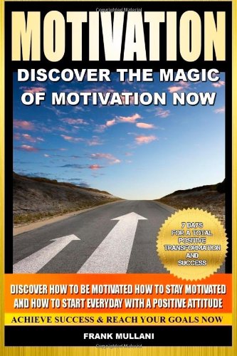 Motivation - Discover the Magic of Motivation: Discover how to be motivated, how to stay motivated and how to start everyday with a positive attitude: ... 1 (positive thinking and motivational books)