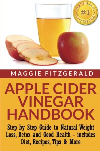 Apple Cider Vinegar Handbook: Step by Step Guide to Natural Weight Loss, Detox and Good Health - includes Diet, Recipes, Tips & More