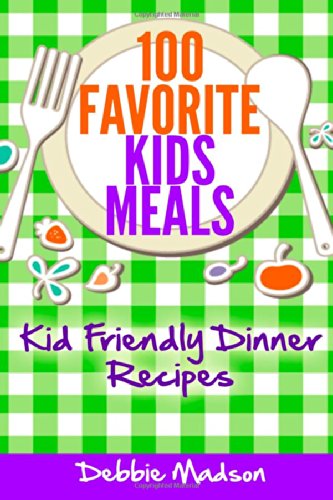 100 Favorite Kids Meals: Kid Friendly Dinner Recipes