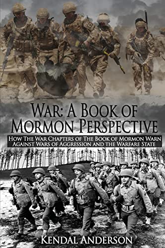 War: A Book of Mormon Perspective: How The War Chapters of the Book of Mormon Warn Against Wars of Aggression and the Warfare State