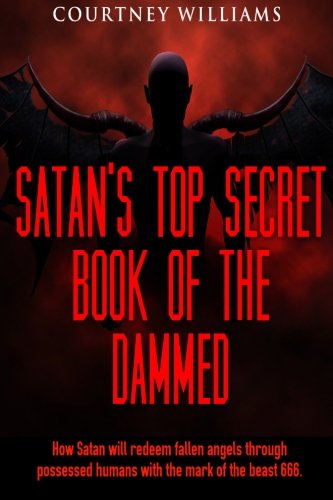 Satan's top secret book of the Dammed: How Satan will redeem fallen angels through possessed humans with the mark of the beast 666.