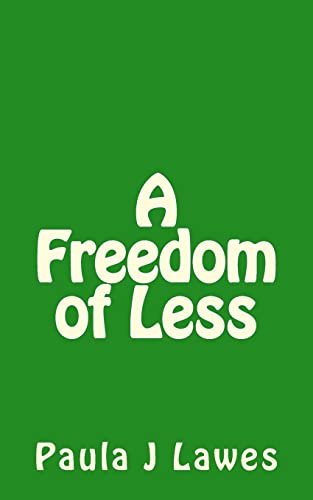 A Freedom of less: How having next to nothing can give new meaning to your life, more courage than you'll ever know and provide the freedom you've always searched for...