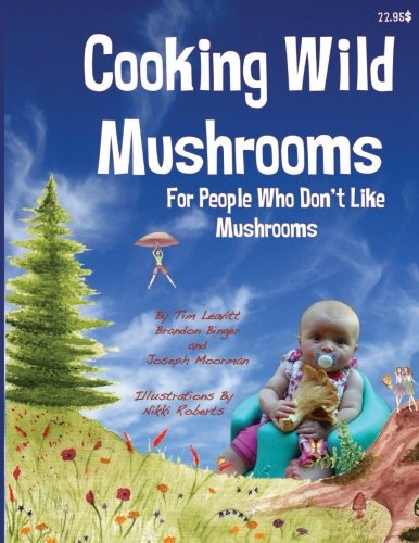 Cooking Wild Mushrooms For People Who Don't Like Mushrooms: This book is about collecting and preparing wild mushrooms.