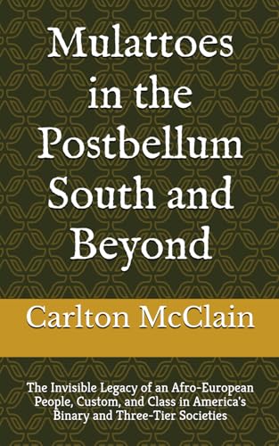 Mulattoes in the Postbellum South and Beyond: The Invisible Legacy of an Afro-European People, Custom, and Class in America's Binary and Three-Tier Societies