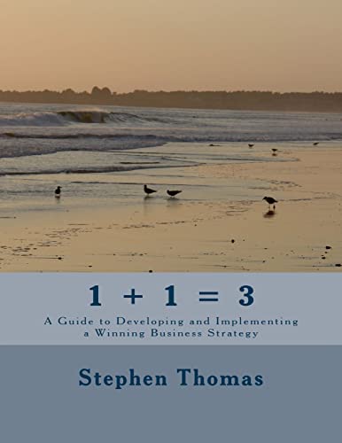 1 + 1 = 3: A Guide to Developing and Implementing a Winning Business Strategy