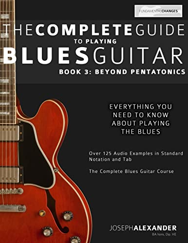 The Complete Guide to Playing Blues Guitar: Book Three - Beyond Pentatonics: Volume 3 (Learn How to Play Blues Guitar)