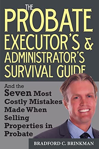 The Probate Administrator's and Executor's Survival Guide: And the Seven Most Costly Mistakes When Selling Properties in Probate