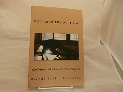 Just Grab The Dust Rag: Confessions of a Deluded Zen student who never learned a thing