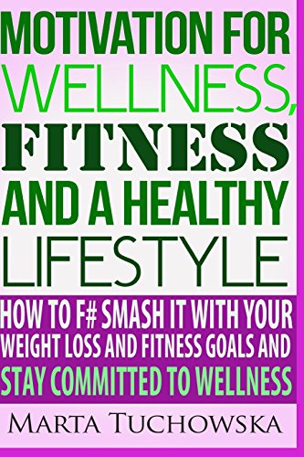 Committed to Wellness: Motivation for Fitness, Wellness and a Healthy Lifestyle: How to F# Smash It With Your Weight Loss and Fitness Goals and Stay ... Weight Loss Motivation, Wellness Coaching)