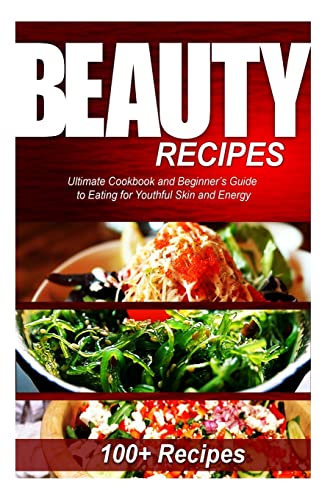 Beauty Recipes: Ultimate Cookbook and Beginner’s Guide to Eating for Youthful Skin and Energy