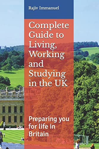 Complete Guide to Living, Working and Studying in the UK: Preparing you for Life in Britain: 5 (Rajiv Immanuel's Preparing You for UK Life)