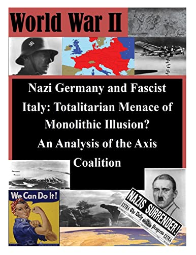 Nazi Germany and Fascist Italy: Totalitarian Menace of Monolithic Illusion? An Analysis of the Axis Coalition (World War II)