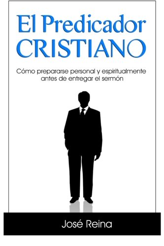 El Predicador Cristiano: Cómo prepararse personal y espiritualmente antes de entregar el sermón (Spanish Edition)