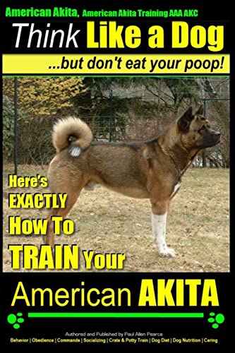 American Akita, American Akita Training AAA AKC | Think Like a Dog ~ But Don't Eat Your Poop!: Here's EXACTLY How To TRAIN Your American Akita