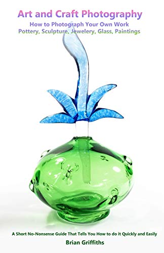 Art and Craft Photography: How to Photograph Your Own Work. Pottery, Sculpture, Jewelery, Glass, Paintings