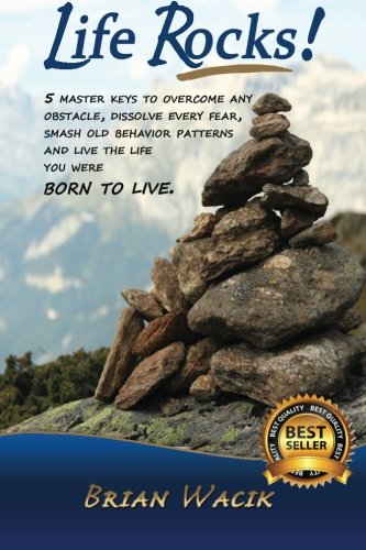 Life Rocks!: 5 Master keys to overcome any obstacle, dissolve every fear, smash old behavior patterns and live the life you were born to live.
