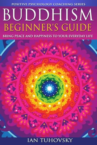 Buddhism: Beginner's Guide: Bring Peace and Happiness To Your Everyday Life (Down-to-Earth Spirituality for Everyday People)