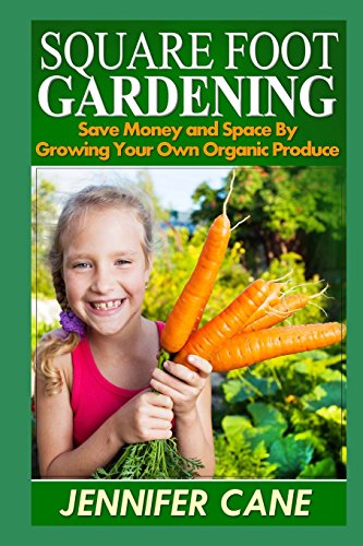 Square Foot Gardening: Save Money and Space By Growing Your Own Organic Produce