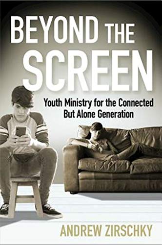 Beyond the Screen: Youth Ministry for the Connected But Alone Generation