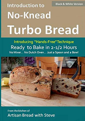 Introduction to No-Knead Turbo Bread (Ready to Bake in 2-1/2 Hours… No Mixer… No Dutch Oven… Just a Spoon and a Bowl) (B&W Version): From the kitchen ... Steve (No-Knead Turbo Bread (B&W Version))