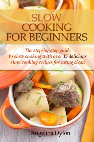 Slow Cooking For Beginners: The step-by-step guide to slow cooking with over 35 delicious slow cooking recipes for eating clean