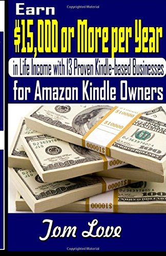 Earn $15,000 or More per Year in Life Income with 13 Proven Kindle-based Businesses for Amazon Kindle Owners