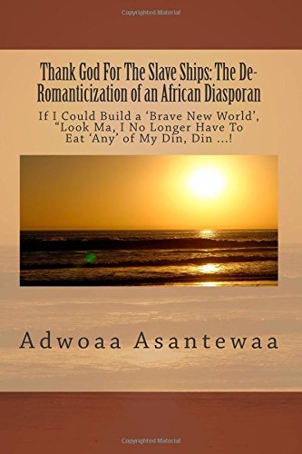 Thank God For The Slave Ships: The De-Romanticization of an African Diasporan: If I Could Build a ‘Brave New World’, "Look Ma, I No Longer Have To Eat 'Any' of My Din, Din ...!
