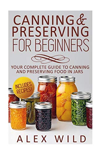 Canning And Preserving For Beginners: Your Complete Guide To Canning And Preserving Food In Jars (Better Living Books, Band 1)