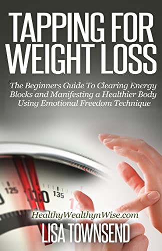Tapping for Weight Loss: The Beginners Guide to Clearing Energy Blocks and Manifesting a Healthier Body Using Emotional Freedom (Energy Healing Series)