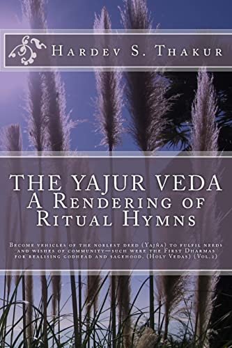 The Yajur Veda: A Rendering of Ritual Hymns: Become vehicles of the noblest deed (Yajña) to fulfil needs and wishes of community—such were the First ... godhead and sagehood. (Holy Vedas) (Vol.2)