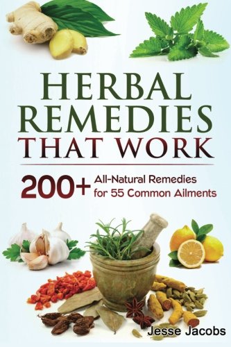 Herbal Remedies That Work: A Herbal Remedies Handbook of 200+ All-Natural Remedies for 55 Common Ailments