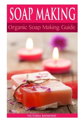 Soap Making: Soap Making For Beginners *** BONUS SOAP RECIPES INCLUDED! *** How To Make Luxurious Natural Handmade Soaps (DIY Soap Making - Soap Making - Soap Making Books - DIY - Self Help)