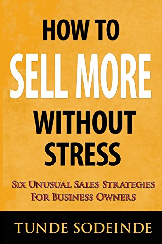 How To Sell More Without Stress: Six Unusual Sales Strategies For Business Owners