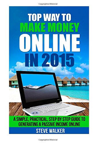 Top Way to Make Money Online In 2015: A Simple, Practical, Step by Step Guide to Generating a Passive Income Online.