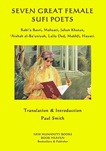 Seven Great Female Sufi Poets: Rabi'a Basri, Mahsati, Jahan Khatun, 'aishah Al-ba'uniyah, Lalla Ded, Makhfi, Hayati
